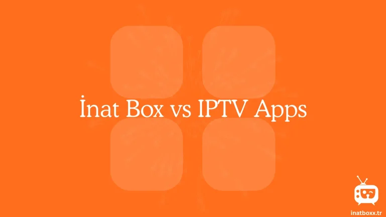 İnat Box vs IPTV Uygulamaları: Yayın İçin Hangisi Daha İyi?